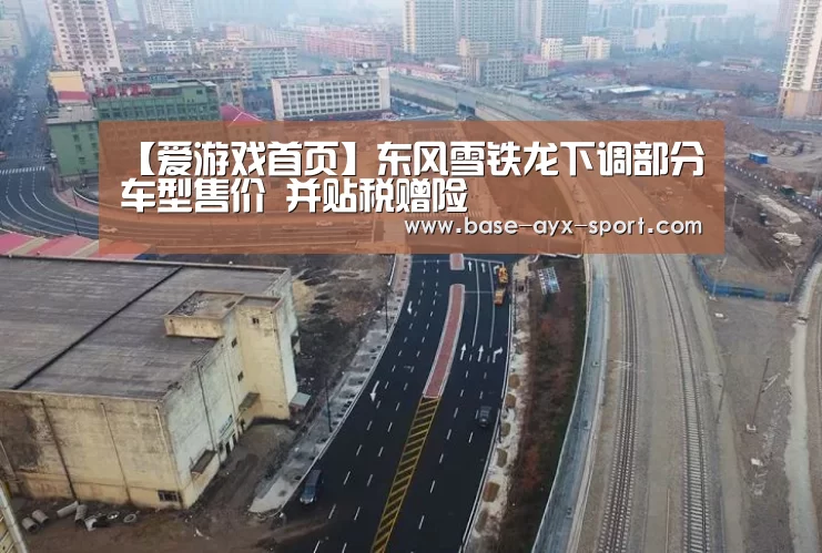 【爱游戏首页】东风雪铁龙下调部分车型售价 并贴税赠险