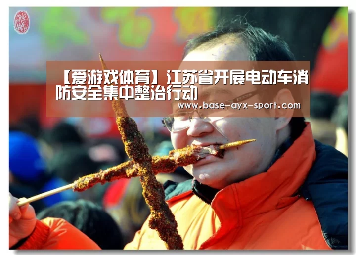 【爱游戏体育】江苏省开展电动车消防安全集中整治行动