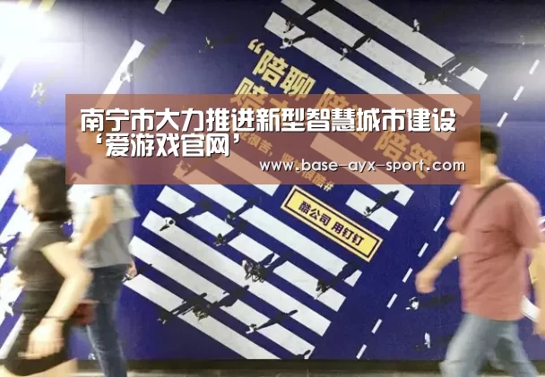 南宁市大力推进新型智慧城市建设‘爱游戏官网’