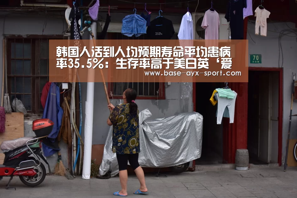 韩国人活到人均预期寿命平均患病率35.5%：生存率高于美日英‘爱游戏官网’