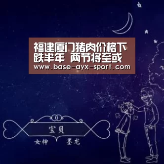 福建厦门猪肉价格下跌半年 两节将至或迎来拐点_爱游戏体育